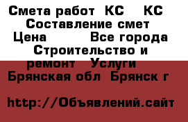 Смета работ. КС 2, КС 3. Составление смет › Цена ­ 500 - Все города Строительство и ремонт » Услуги   . Брянская обл.,Брянск г.